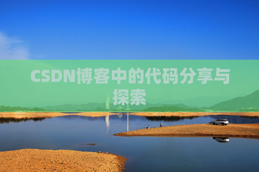 CSDN博客中的代码分享与探索 CSDN博客中的代码分享与探索